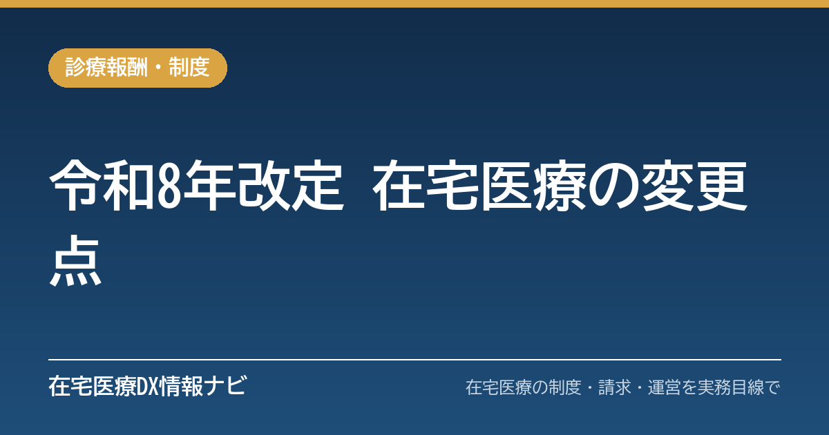 令和8年度診療報酬改定で在宅医療は何が変わったか｜訪問診療・在医総管・在支診