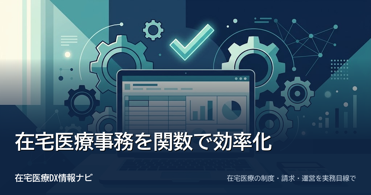 在宅医療事務の効率化：Excel・RPA・API連携でできる突合と期限管理